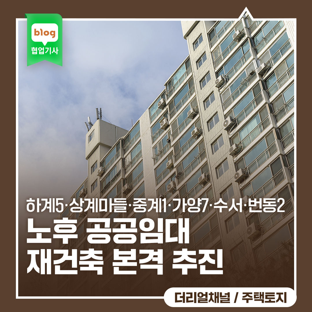 '노후 공공임대 재건축 본격 추진'_ft.하계5·상계마들·중계1·가양7·수서·번동2